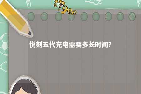 悦刻五代充电需要多长时间？ 